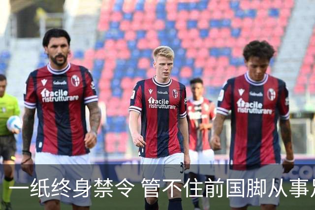 一纸终身禁令 管不住前国脚从事足球有关活动
