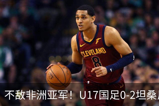 不敌非洲亚军！U17国足0-2坦桑尼亚U17 帅惟浩失良机基津加世界波