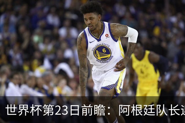 世界杯第23日前瞻：阿根廷队长迎历史之夜 卫冕冠军PK大黑马