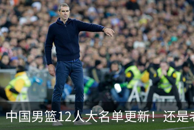 中国男篮12人大名单更新！还是老模式，针对日本男篮采用五后卫