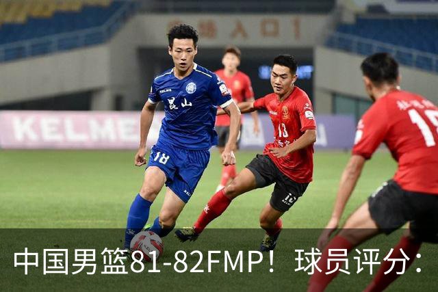 中国男篮81-82FMP！球员评分：5人满分，2人良好，2人不合格