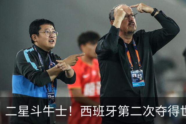 二星斗牛士！西班牙第二次夺得世界杯，38场不败破世界纪录
