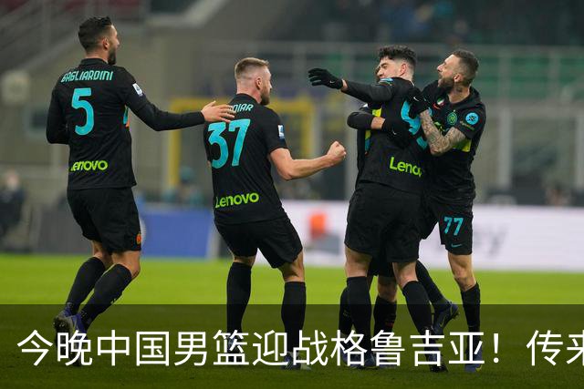 今晚中国男篮迎战格鲁吉亚！传来5大利好2大隐患，冲击两连胜无压力