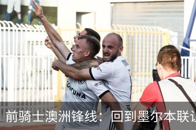 前骑士澳洲锋线：回到墨尔本联让我感到兴奋，我希望帮助球队夺冠