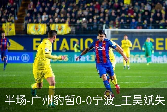 半场-广州豹暂0-0宁波 王昊斌失良机莱昂纳多凌空侧钩被扑