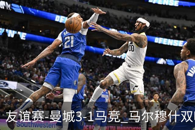 友谊赛-曼城3-1马竞 马尔穆什双响塞梅尼奥两助16岁多明戈斯破门