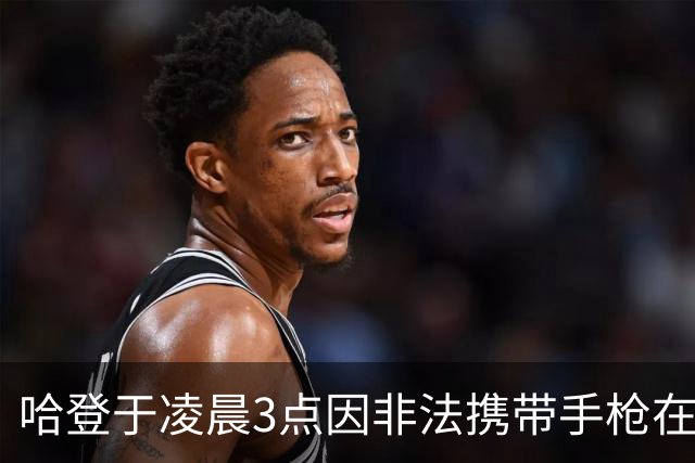 哈登于凌晨3点因非法携带手枪在休斯敦被捕 此前他在水烟酒吧聚会