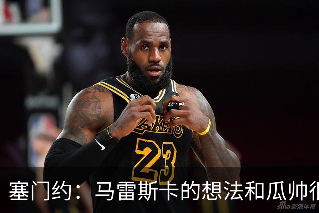 塞门约：马雷斯卡的想法和瓜帅很像，他对边锋的战术让我兴奋
