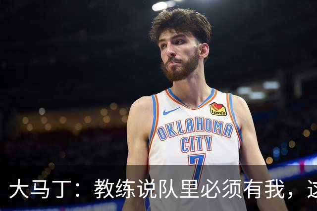 大马丁：教练说队里必须有我，这比扑点10次上头条更有价值