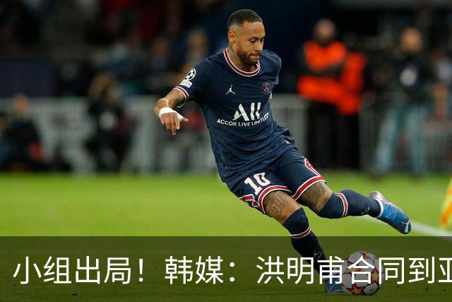 小组出局！韩媒：洪明甫合同到亚洲杯结束，能否留任仍待观察