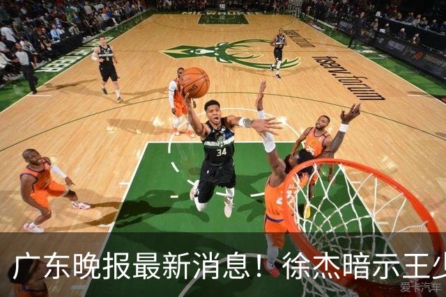 广东晚报最新消息！徐杰暗示王少杰归队？辟谣留队，王洪泽有望扶正？