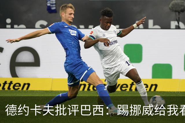 德约卡夫批评巴西：踢挪威给我看恶心了 那些技术流球员哪去了？