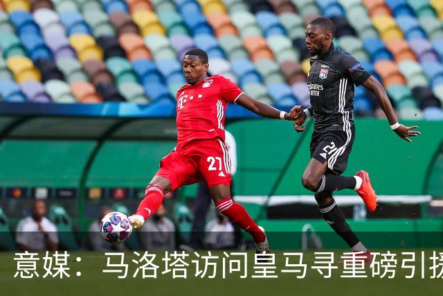 意媒：马洛塔访问皇马寻重磅引援，可能询问居莱尔、罗德里戈等人