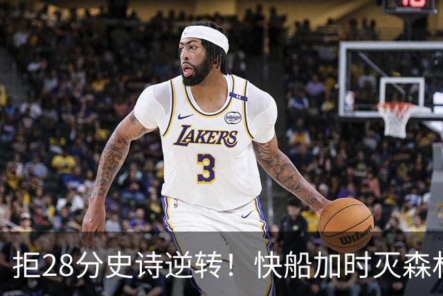 拒28分史诗逆转！快船加时灭森林狼 5号秀26分佩杜拉24+11+6