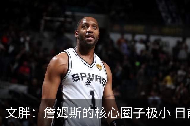文胖：詹姆斯的核心圈子极小 目前没人能确定他加盟哪支球队