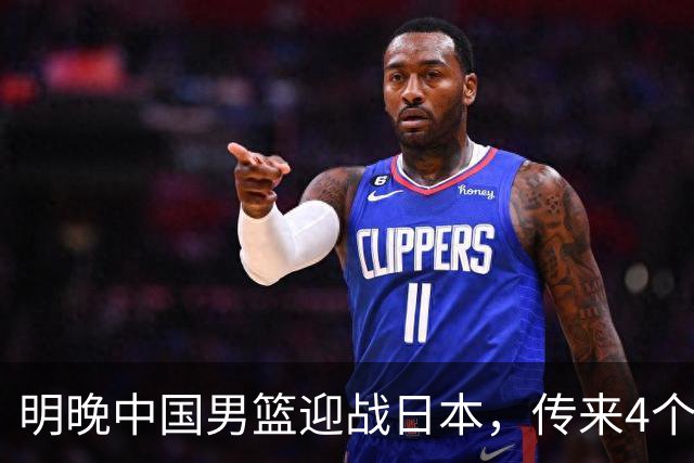 明晚中国男篮迎战日本，传来4个利好消息，王俊杰杨瀚森双核引领
