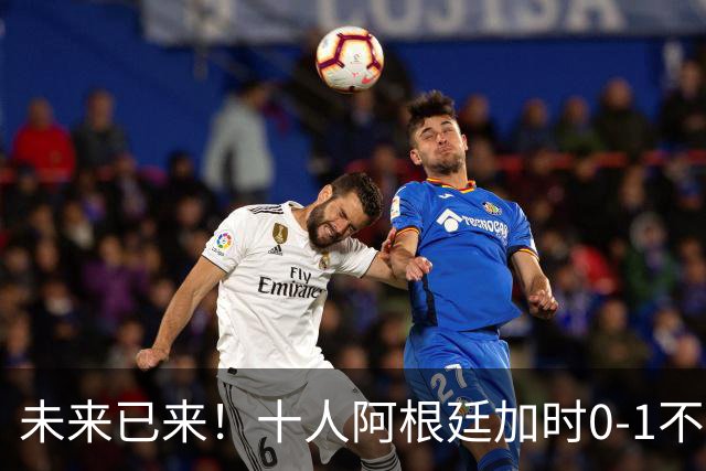 未来已来！十人阿根廷加时0-1不敌西班牙无缘卫冕！