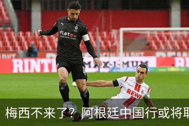 梅西不来了？阿根廷中国行或将取消，香港行闹剧成双方绕不开的坎
