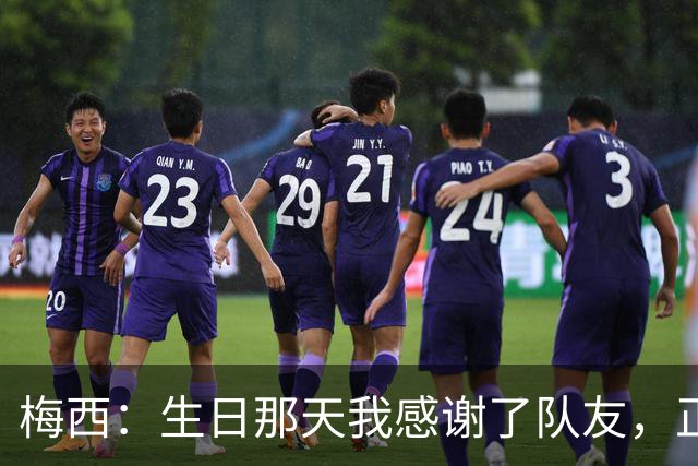 梅西：生日那天我感谢了队友，正是因为他们我才能再次征战世界杯