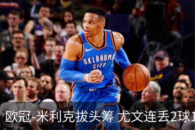 欧冠-米利克拔头筹 尤文连丢2球1-2遭逆转连败