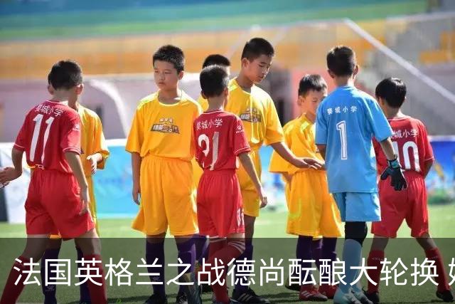 法国英格兰之战德尚酝酿大轮换 姆巴佩仍首发争金靴