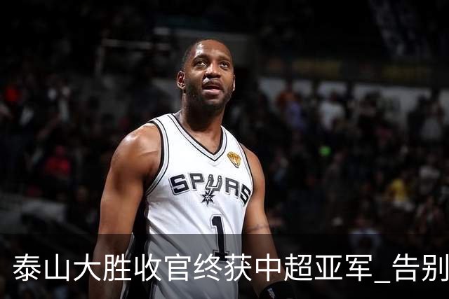 泰山大胜收官终获中超亚军 告别费莱尼致敬传奇