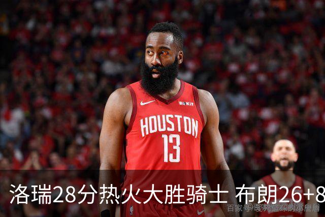 洛瑞28分热火大胜骑士 布朗26+8绿军险胜雄鹿