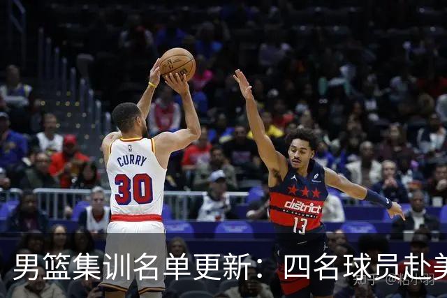 男篮集训名单更新：四名球员赴美，迎来两位潜力后卫，五名主力球员依旧缺席