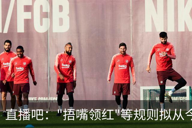 直播吧："捂嘴领红"等规则拟从今年7月开始在中超等国内赛事落地