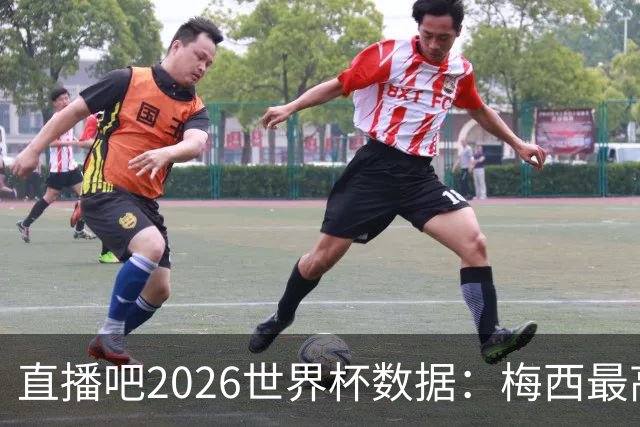 直播吧2026世界杯数据：梅西最高评分、地面对抗、被犯规数排第一