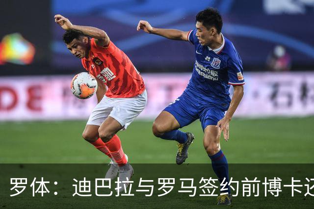罗体：迪巴拉与罗马签约前博卡还曾开出合同，但被拒绝
