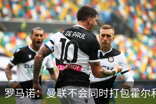 罗马诺：曼联不会同时打包霍尔和托纳利，成本或高达1.4至1.5亿欧