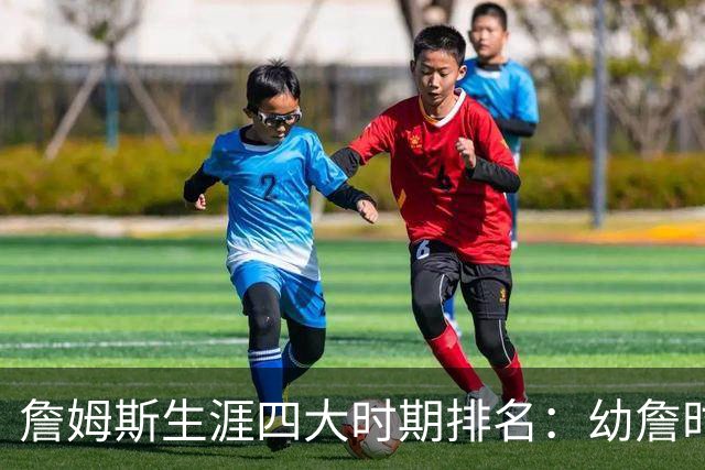 詹姆斯生涯四大时期排名：幼詹时期最强 热火詹次席 湖人詹最后
