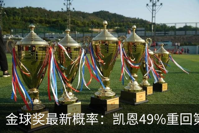 金球奖最新概率：凯恩49%重回第一，梅西跌至3%，亚马尔第二