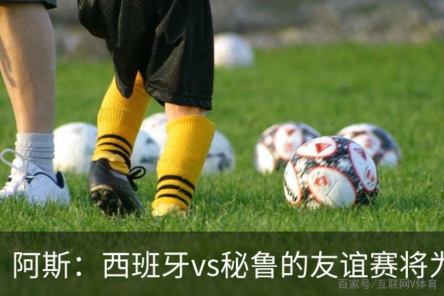 阿斯：西班牙vs秘鲁的友谊赛将为西班牙足协带来500万欧收入