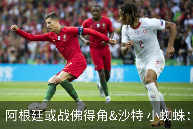 阿根廷或战佛得角&沙特 小蜘蛛：不怕西班牙但避开最好