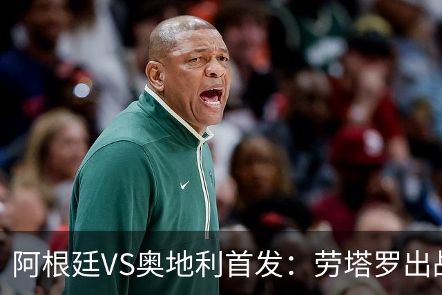 阿根廷VS奥地利首发：劳塔罗出战 麦卡恩佐德保罗携手