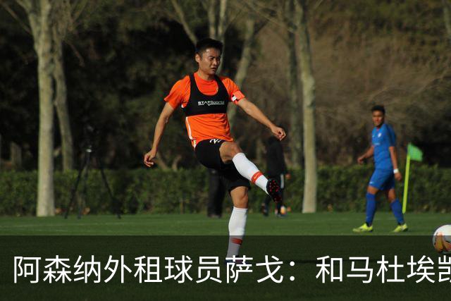 阿森纳外租球员萨戈：和马杜埃凯聊过后，让我走出了舒适区