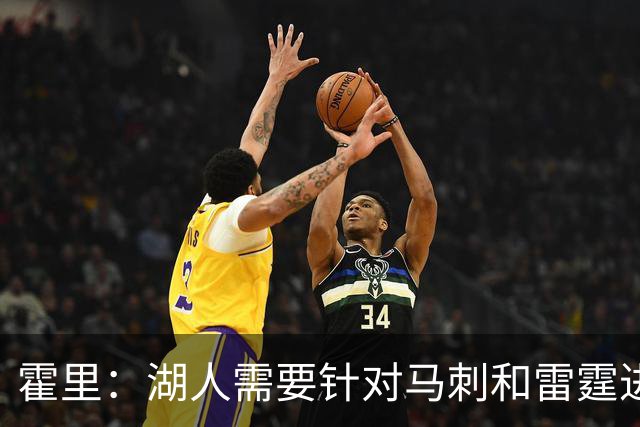 霍里：湖人需要针对马刺和雷霆进行补强 找到合适的人选防守文班