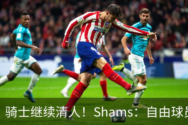 骑士继续清人！Shams：自由球员迪恩·韦德4年3900万加盟76人！