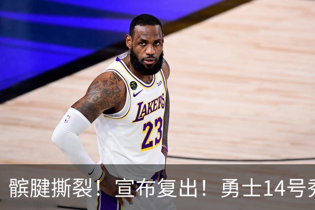 髌腱撕裂！宣布复出！勇士14号秀回来了