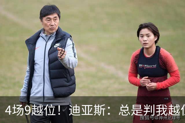 4场9越位！迪亚斯：总是判我越位以前还挺少见，我会反思提升自己