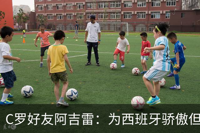 C罗好友阿吉雷：为西班牙骄傲但为C罗出局而痛心；C罗改变了足球