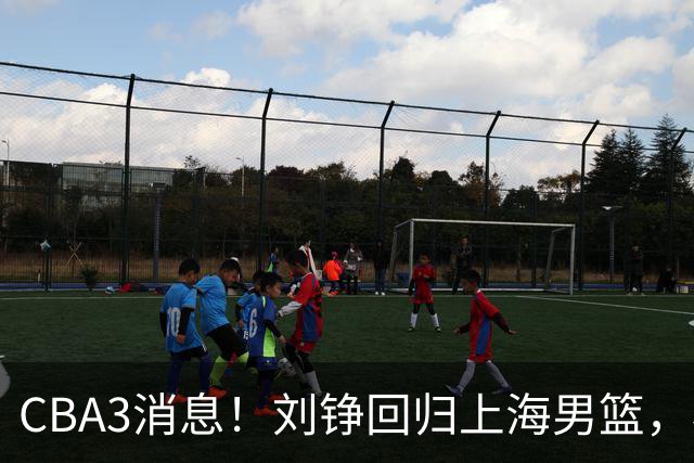 CBA3消息！刘铮回归上海男篮，杜锋心理学院博士，中国男篮VS立陶宛！