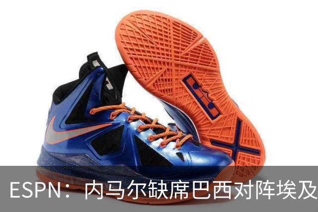ESPN：内马尔缺席巴西对阵埃及的热身赛，6月12日做核磁共振复查