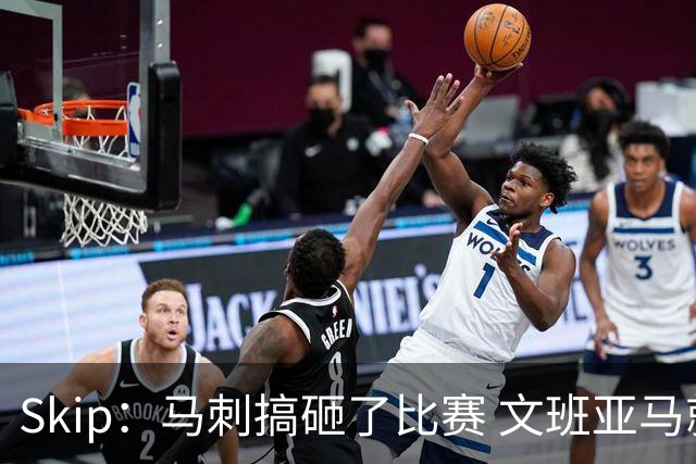 Skip：马刺搞砸了比赛 文班亚马就像詹姆斯一样没有关键基因