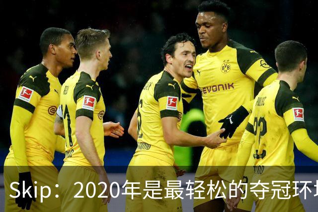 Skip：2020年是最轻松的夺冠环境 詹姆斯带湖人夺了个廉价总冠军